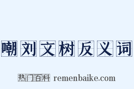 嘲刘文树反义词是什么意思的图片